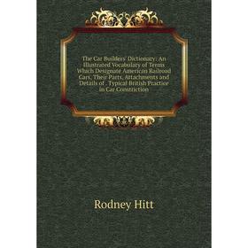 

Книга The Car Builders' Dictionary: An Illustrated Vocabulary of Terms Which Designate American Railroad Cars, Their Parts, Attachments and Details of