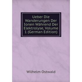 

Книга Ueber Die Wanderungen Der Ionen Während Der Elektrolyse, Volume 1 (German Edition). Вильгельм Оствальд