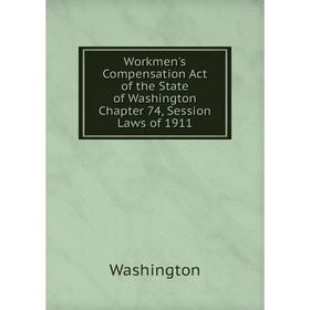 

Книга Workmen's Compensation Act of the State of Washington Chapter 74, Session Laws of 1911. Washington
