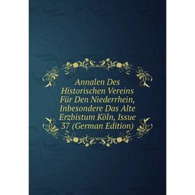 

Книга Annalen Des Historischen Vereins Für Den Niederrhein, Inbesondere Das Alte Erzbistum Köln, Issue 37 (German Edition)