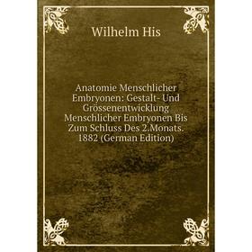 

Книга Anatomie Menschlicher Embryonen: Gestalt- Und Grössenentwicklung Menschlicher Embryonen Bis Zum Schluss Des 2.Monats. 1882 (German Edition)