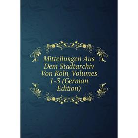 

Книга Mitteilungen Aus Dem Stadtarchiv Von Köln, Volumes 1-3