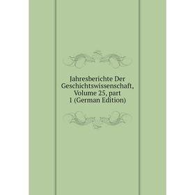 

Книга Jahresberichte Der Geschichtswissenschaft, Volume 25, part 1 (German Edition)