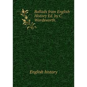 

Книга Ballads from English History Ed. by C. Wordsworth.. English history
