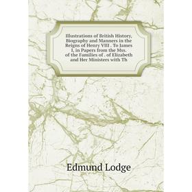 

Книга Illustrations of British History, Biography and Manners in the Reigns of Henry VIII