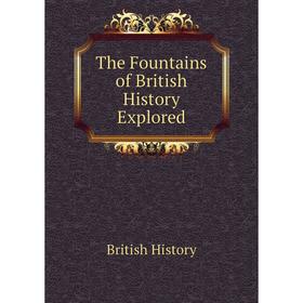 

Книга The Fountains of British History Explored. British History