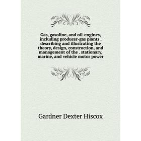 

Книга Gas, gasoline, and oil-engines, including producer-gas plants. describing and illustrating the theory, design, construction, and management of t