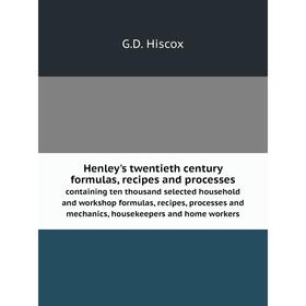 

Книга Henley's twentieth century formulas, recipes and processes containing ten thousand selected household and workshop formulas, recipes, processes