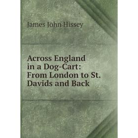 

Книга Across England in a Dog-Cart: From London to St. Davids and Back. James John Hissey