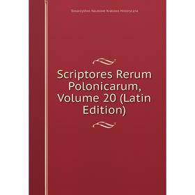 

Книга Scriptores Rerum Polonicarum, Volume 20 (Latin Edition). Towarzystwo Naukowe Krakows Historyczna