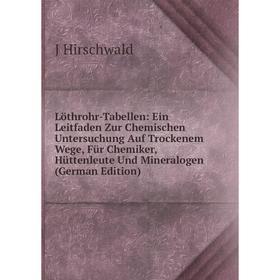 

Книга Löthrohr-Tabellen: Ein Leitfaden Zur Chemischen Untersuchung Auf Trockenem Wege, Für Chemiker, Hüttenleute Und Mineralogen