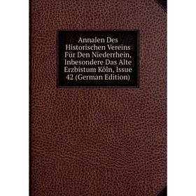 

Книга Annalen Des Historischen Vereins Für Den Niederrhein, Inbesondere Das Alte Erzbistum Köln, Issue 42 (German Edition)