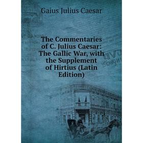 

Книга The Commentaries of C. Julius Caesar: The Gallic War, with the Supplement of Hirtius (Latin Edition). Caesar Gaius Julius