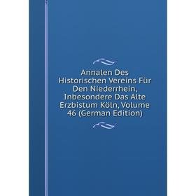 

Книга Annalen Des Historischen Vereins Für Den Niederrhein, Inbesondere Das Alte Erzbistum Köln, Volume 46 (German Edition)