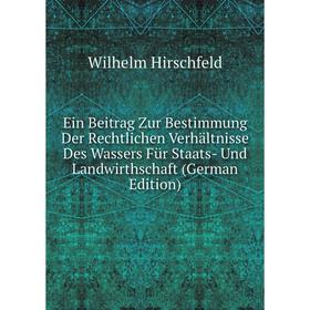 

Книга Ein Beitrag Zur Bestimmung Der Rechtlichen Verhältnisse Des Wassers Für Staats- Und Landwirthschaft (German Edition). Wilhelm Hirschfeld