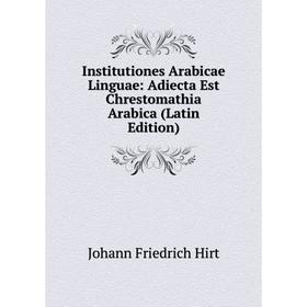 

Книга Institutiones Arabicae Linguae: Adiecta Est Chrestomathia Arabica (Latin Edition). Johann Friedrich Hirt