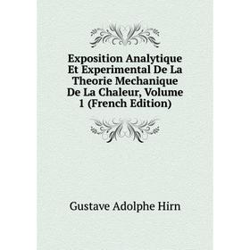 

Книга Exposition Analytique Et Experimental De La Theorie Mechanique De La Chaleur, Volume 1 (French Edition). Gustave Adolphe Hirn