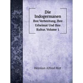 

Книга Die Indogermanen Ihre Verbreitung, Ihre Urheimat Und Ihre Kultur. Volume 1. Herman Alfred Hirt