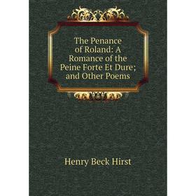 

Книга The Penance of Roland: A Romance of the Peine Forte Et Dure; and Other Poems. Henry Beck Hirst