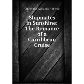 

Книга Shipmates in Sunshine: The Romance of a Carribbean Cruise. Guillelmus Adrianus Hirschig