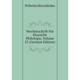 

Книга Wochenschrift Für Klassiche Philologie, Volume 25 (German Edition). Wilhelm Hirschfelder