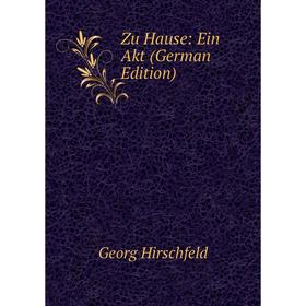 

Книга Zu Hause: Ein Akt (German Edition). Georg Hirschfeld