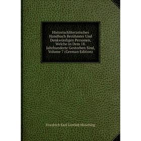 

Книга Historischliterarisches Handbuch Berühmter Und Denkwürdigen Personen, Welche in Dem 18. Jahrhunderte Gestorben Sind, Volume 7 (German Edition)