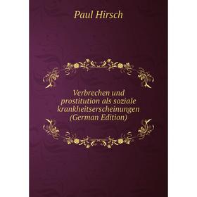 

Книга Verbrechen und prostitution als soziale krankheitserscheinungen (German Edition). Paul Hirsch