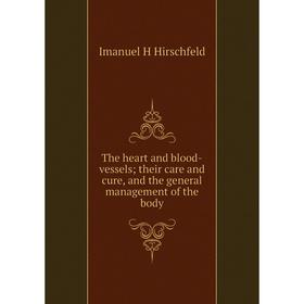 

Книга The heart and blood-vessels; their care and cure, and the general management of the body. Imanuel H Hirschfeld