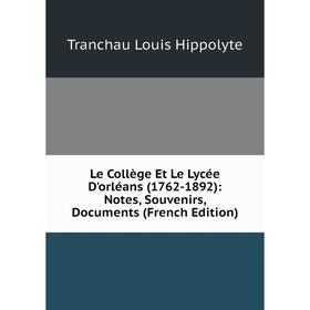 

Книга Le Collège Et Le Lycée D'orléans (1762-1892): Notes, Souvenirs, Documents