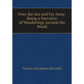 

Книга Over the Sea and Far Away: Being a Narrative of Wanderings Around the World