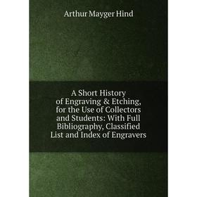 

Книга A Short History of Engraving Etching, for the Use of Collectors and Students: With Full Bibliography, Classified List and Index of Engravers