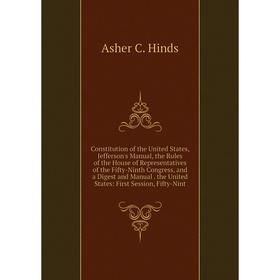 

Книга Constitution of the United States, Jefferson's Manual, the Rules of the House of Representatives of the Fifty-Ninth Congress, and a Digest and M