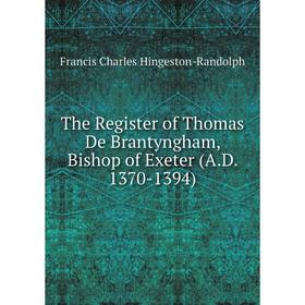 

Книга The Register of Thomas De Brantyngham, Bishop of Exeter (A.D. 1370-1394). Francis Charles Hingeston-Randolph