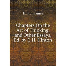 

Книга Chapters On the Art of Thinking, and Other Essays, Ed. by C.H. Hinton. Hinton James