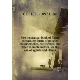 

Книга Fire insurance: book of forms containing forms of policies endorsements, certificates, and other valuable matter, for the use of agents