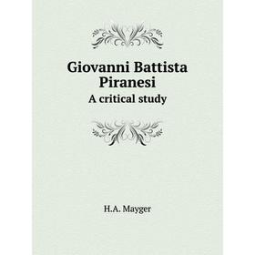 

Книга Giovanni Battista Piranesi A critical study. H.A. Mayger