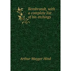 

Книга Rembrandt, with a complete list of his etchings. Hind Arthur Mayger