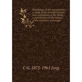 

Книга Psychology of the unconscious: a study of the transformations and symbolisms of the libido