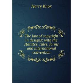 

Книга The law of copyright in designs: with the statutes, rules, forms and international convention. Harry Knox