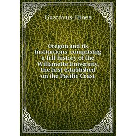 

Книга Oregon and its institutions; comprising a full history of the Willamette University, the first established on the Pacific Coast