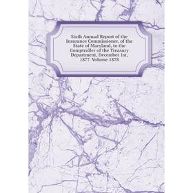 

Книга Sixth Annual Report of the Insurance Commissioner, of the State of Maryland, to the Comptroller of the Treasury Department, December 1st, 1877