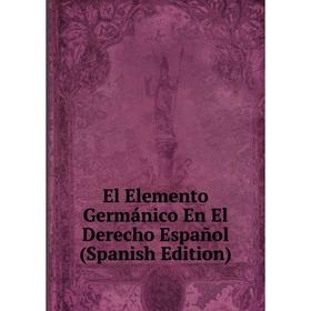 

Книга El Elemento Germánico En El Derecho Español (Spanish Edition)
