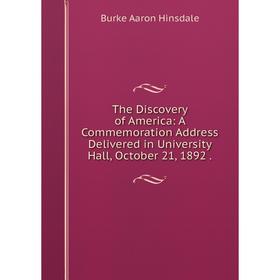 

Книга The Discovery of America: A Commemoration Address Delivered in University Hall, October 21, 1892.. B. A. Hinsdale