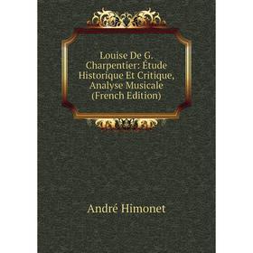 

Книга Louise De G Charpentier: Étude Historique Et Critique, Analyse Musicale