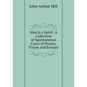 

Книга Man Is a Spirit: A Collection of Spontaneous Cases of Dream, Vision and Ecstasy