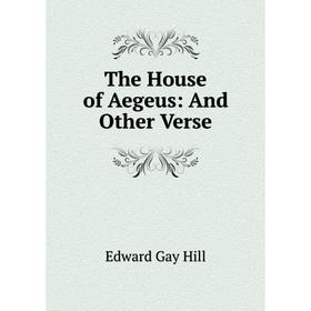 

Книга The House of Aegeus: And Other Verse. Edward Gay Hill