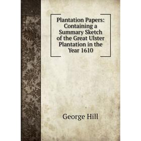 

Книга Plantation Papers: Containing a Summary Sketch of the Great Ulster Plantation in the Year 1610. George Hill