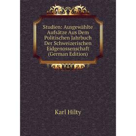 

Книга Studien: Ausgewählte Aufsätze Aus Dem Politischen Jahrbuch Der Schweizerischen Eidgenossenschaft (German Edition). Karl Hilty