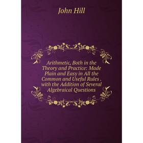 

Книга Arithmetic, Both in the Theory and Practice: Made Plain and Easy in All the Common and Useful Rules